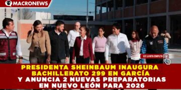 PRESIDENTA SHEINBAUM INAUGURA BACHILLERATO 299 EN GARCÍA Y ANUNCIA 2 NUEVAS PREPARATORIAS EN NUEVO LEÓN PARA 2026