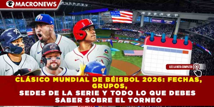 CLÁSICO MUNDIAL DE BÉISBOL 2026: FECHAS, GRUPOS, SEDES DE LA SERIE Y TODO LO QUE DEBES SABER SOBRE EL TORNEO