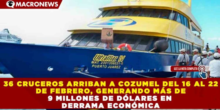 36 CRUCEROS ARRIBAN A COZUMEL DEL 16 AL 22 DE FEBRERO, GENERANDO MÁS DE 9 MILLONES DE DÓLARES EN DERRAMA ECONÓMICA
