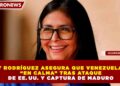 DELCY RODRÍGUEZ ASEGURA QUE VENEZUELA ESTÁ “EN CALMA” TRAS ATAQUE DE EE. UU. Y CAPTURA DE MADURO