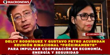 DELCY RODRÍGUEZ Y GUSTAVO PETRO ACUERDAN REUNIÓN BINACIONAL “PRÓXIMAMENTE” PARA IMPULSAR COOPERACIÓN EN ECONOMÍA, ENERGÍA Y SEGURIDAD