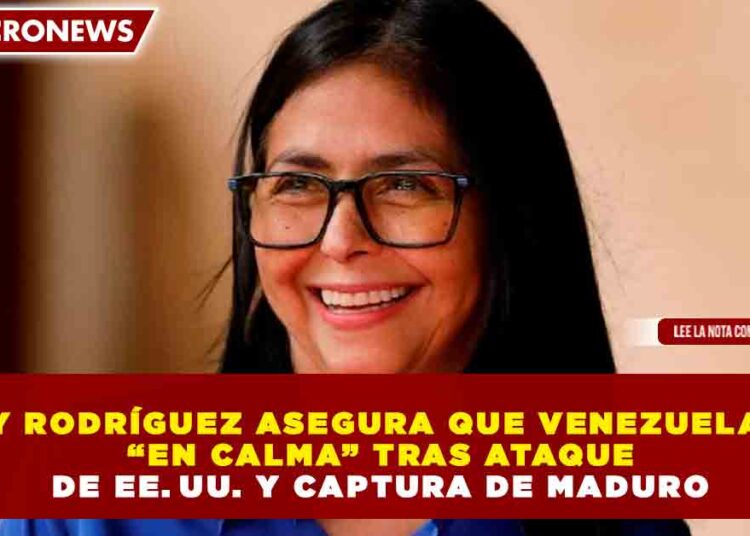 DELCY RODRÍGUEZ ASEGURA QUE VENEZUELA ESTÁ “EN CALMA” TRAS ATAQUE DE EE. UU. Y CAPTURA DE MADURO