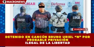 DETENIDO EN CANCÚN BRUNO URIEL “N” POR PROBABLE PRIVACIÓN ILEGAL DE LA LIBERTAD