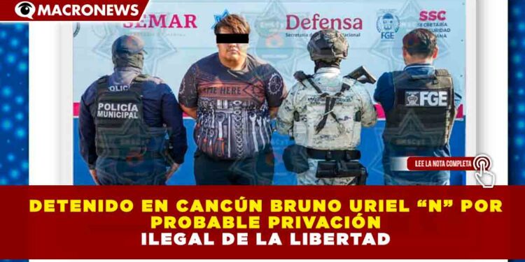 DETENIDO EN CANCÚN BRUNO URIEL “N” POR PROBABLE PRIVACIÓN ILEGAL DE LA LIBERTAD
