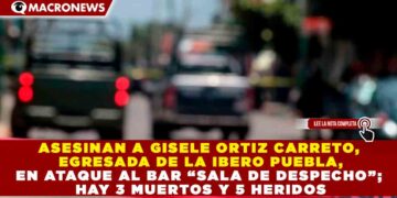 ASESINAN A GISELE ORTIZ CARRETO, EGRESADA DE LA IBERO PUEBLA, EN ATAQUE AL BAR “SALA DE DESPECHO”; HAY 3 MUERTOS Y 5 HERIDOS