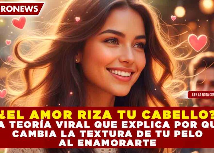 ¿EL AMOR RIZA TU CABELLO? LA TEORÍA VIRAL QUE EXPLICA POR QUÉ CAMBIA LA TEXTURA DE TU PELO AL ENAMORARTE