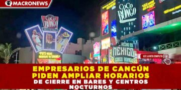 EMPRESARIOS DE CANCÚN PIDEN AMPLIAR HORARIOS DE CIERRE EN BARES Y CENTROS NOCTURNOS