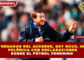 EXENTRENADOR DEL AUXERRE, GUY ROUX, GENERA POLÉMICA CON DECLARACIONES SOBRE EL FÚTBOL FEMENINO