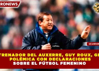 EXENTRENADOR DEL AUXERRE, GUY ROUX, GENERA POLÉMICA CON DECLARACIONES SOBRE EL FÚTBOL FEMENINO
