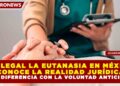 ¿ES LEGAL LA EUTANASIA EN MÉXICO? CONOCE LA REALIDAD JURÍDICA Y LA DIFERENCIA CON LA VOLUNTAD ANTICIPADA