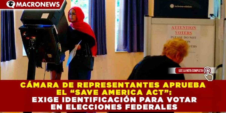 CÁMARA DE REPRESENTANTES APRUEBA EL “SAVE AMERICA ACT”: EXIGE IDENTIFICACIÓN PARA VOTAR EN ELECCIONES FEDERALES