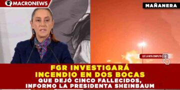 FGR INVESTIGARÁ INCENDIO EN DOS BOCAS QUE DEJÓ CINCO FALLECIDOS, INFORMO LA PRESIDENTA SHEINBAUM