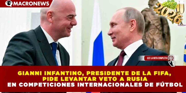 GIANNI INFANTINO PIDE LEVANTAR VETO A RUSIA EN COMPETICIONES INTERNACIONALES DE FÚTBOL