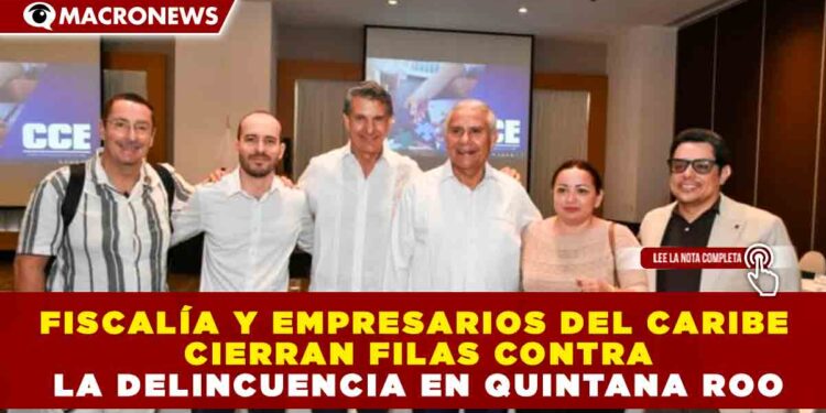 FISCALÍA Y EMPRESARIOS DEL CARIBE CIERRAN FILAS CONTRA LA DELINCUENCIA EN QUINTANA ROO