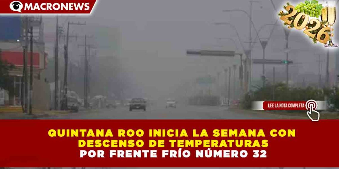 QUINTANA ROO INICIA LA SEMANA CON DESCENSO DE TEMPERATURAS POR FRENTE FRÍO NÚMERO 32