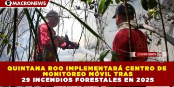 QUINTANA ROO IMPLEMENTARÁ CENTRO DE MONITOREO MÓVIL TRAS 29 INCENDIOS FORESTALES EN 2025