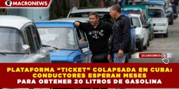 PLATAFORMA “TICKET” COLAPSADA EN CUBA: CONDUCTORES ESPERAN MESES PARA OBTENER 20 LITROS DE GASOLINA