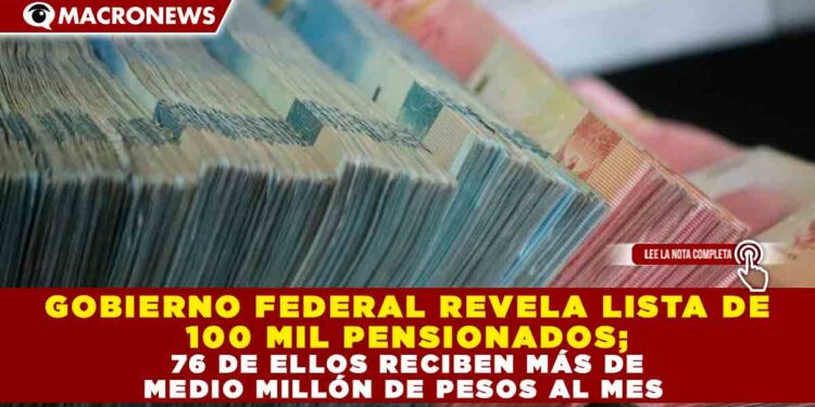 GOBIERNO FEDERAL REVELA LISTA DE 100 MIL PENSIONADOS; 76 DE ELLOS RECIBEN MÁS DE MEDIO MILLÓN DE PESOS AL MES