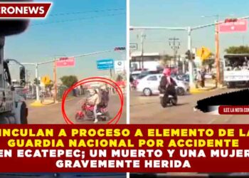 VINCULAN A PROCESO A ELEMENTO DE LA GUARDIA NACIONAL POR ACCIDENTE EN ECATEPEC; UN MUERTO Y UNA MUJER GRAVEMENTE HERIDA