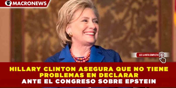 HILLARY CLINTON ASEGURA QUE NO TIENE PROBLEMAS EN DECLARAR ANTE EL CONGRESO SOBRE EPSTEIN
