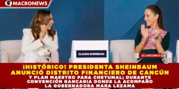 ¡HISTÓRICO! PRESIDENTA SHEINBAUM ANUNCIÓ DISTRITO FINANCIERO DE CANCÚN Y PLAN MAESTRO PARA CHETUMAL; DURANTE CONVENCIÓN BANCARIA DONDE LA ACOMPAÑO LA GOBERNADORA MARA LEZAMA