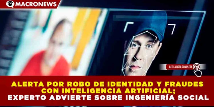 ALERTA POR ROBO DE IDENTIDAD Y FRAUDES CON INTELIGENCIA ARTIFICIAL; EXPERTO ADVIERTE SOBRE INGENIERÍA SOCIAL
