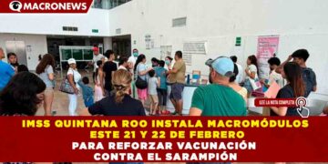 IMSS QUINTANA ROO INSTALA MACROMÓDULOS ESTE 21 Y 22 DE FEBRERO PARA REFORZAR VACUNACIÓN CONTRA EL SARAMPIÓN