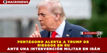 PENTÁGONO ALERTA A TRUMP DE RIESGOS EN EU ANTE UNA INTERVENCIÓN MILITAR EN IRÁN