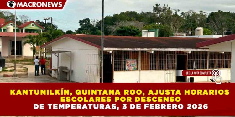 KANTUNILKÍN, QUINTANA ROO, AJUSTA HORARIOS ESCOLARES POR DESCENSO DE TEMPERATURAS, 3 DE FEBRERO 2026
