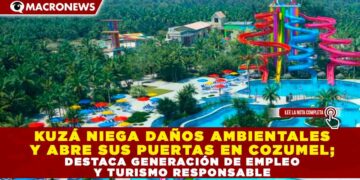 KUZÁ NIEGA DAÑOS AMBIENTALES Y ABRE SUS PUERTAS EN COZUMEL; DESTACA GENERACIÓN DE EMPLEO Y TURISMO RESPONSABLE