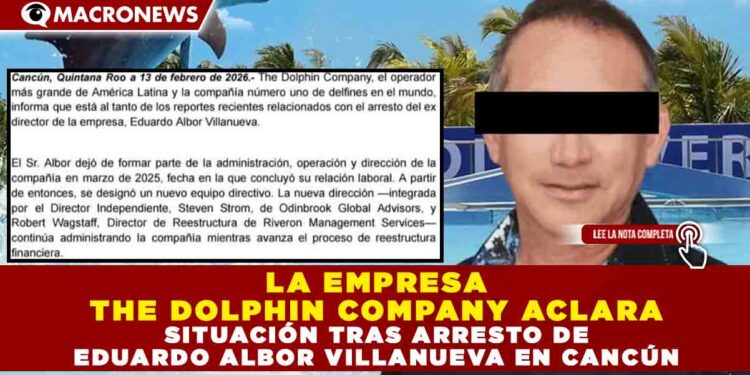 LA EMPRESA THE DOLPHIN COMPANY ACLARA SITUACIÓN TRAS ARRESTO DE EDUARDO ALBOR VILLANUEVA EN CANCÚN