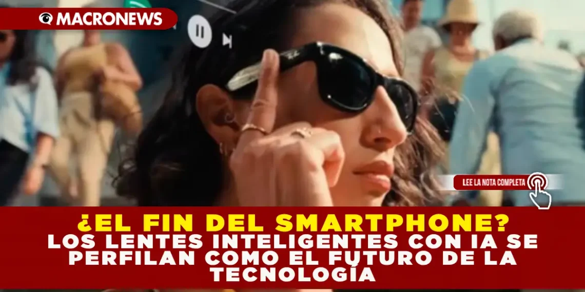 ¿EL FIN DEL SMARTPHONE? LOS LENTES INTELIGENTES CON IA SE PERFILAN COMO EL FUTURO DE LA TECNOLOGÍA
