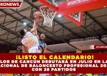 ¡LISTO EL CALENDARIO! EL CALOR DE CANCÚN DEBUTARÁ EN JULIO EN LA LIGA NACIONAL DE BALONCESTO PROFESIONAL 2026
