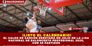 ¡LISTO EL CALENDARIO! EL CALOR DE CANCÚN DEBUTARÁ EN JULIO EN LA LIGA NACIONAL DE BALONCESTO PROFESIONAL 2026