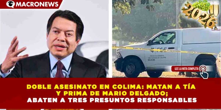DOBLE ASESINATO EN COLIMA: MATAN A TÍA Y PRIMA DE MARIO DELGADO; ABATEN A TRES PRESUNTOS RESPONSABLES