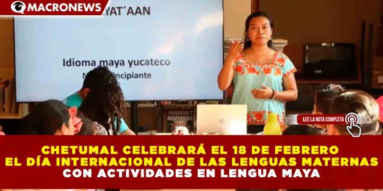 CHETUMAL CELEBRARÁ EL 18 DE FEBRERO EL DÍA INTERNACIONAL DE LAS LENGUAS MATERNAS CON ACTIVIDADES EN LENGUA MAYA