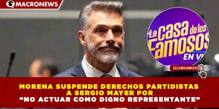 MORENA SUSPENDE DERECHOS PARTIDISTAS A SERGIO MAYER POR “NO ACTUAR COMO DIGNO REPRESENTANTE”