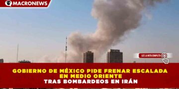 GOBIERNO DE MÉXICO PIDE FRENAR ESCALADA EN MEDIO ORIENTE TRAS BOMBARDEOS EN IRÁN