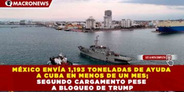 MÉXICO ENVÍA 1,193 TONELADAS DE AYUDA A CUBA EN MENOS DE UN MES; SEGUNDO CARGAMENTO PESE A BLOQUEO DE TRUMP