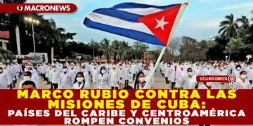 MARCO RUBIO CONTRA LAS MISIONES DE CUBA: PAÍSES DEL CARIBE Y CENTROAMÉRICA ROMPEN CONVENIOS