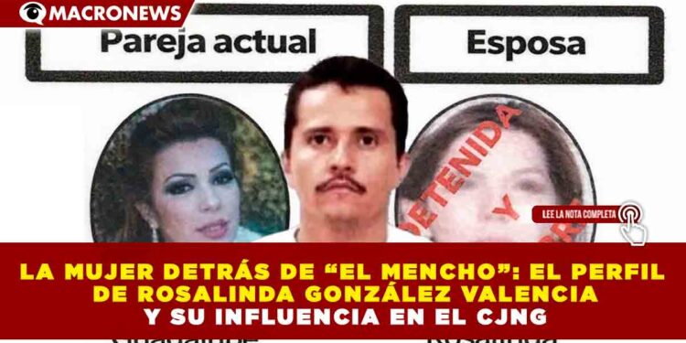 LA MUJER DETRÁS DE “EL MENCHO”: EL PERFIL DE ROSALINDA GONZÁLEZ VALENCIA Y SU INFLUENCIA EN EL CJNG