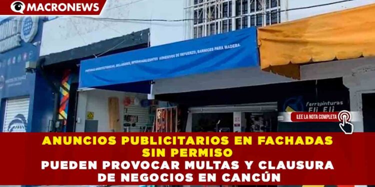 ANUNCIOS PUBLICITARIOS EN FACHADAS SIN PERMISO PUEDEN PROVOCAR MULTAS Y CLAUSURA DE NEGOCIOS EN CANCÚN