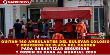 QUITAN 140 AMBULANTES DEL BULEVAR COLOSIO Y CRUCEROS DE PLAYA DEL CARMEN PARA GARANTIZAR SEGURIDAD Y ORDEN DE CARA AL MUNDIAL 2026