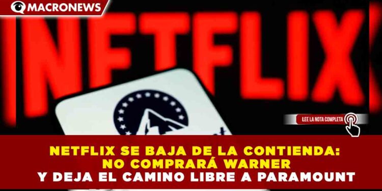 NETFLIX SE BAJA DE LA CONTIENDA: NO COMPRARÁ WARNER Y DEJA EL CAMINO LIBRE A PARAMOUNT