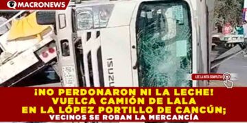 ¡NO PERDONARON NI LA LECHE! VUELCA CAMIÓN DE LALA EN LA LÓPEZ PORTILLO DE CANCÚN; VECINOS SE ROBAN LA MERCANCÍA