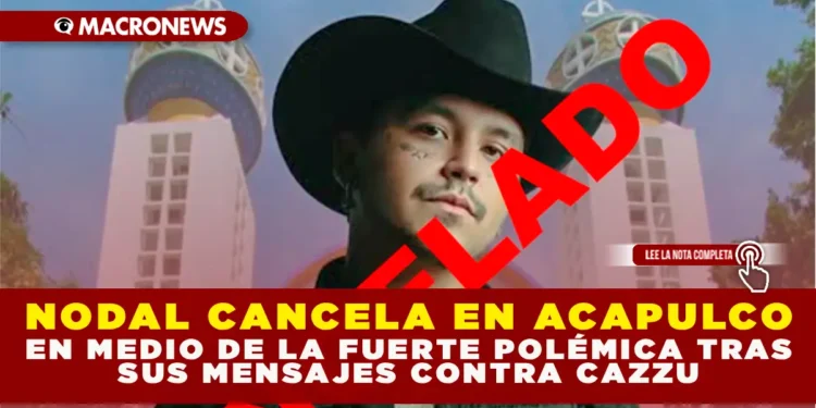 NODAL CANCELA EN ACAPULCO EN MEDIO DE LA FUERTE POLÉMICA TRAS SUS MENSAJES CONTRA CAZZU