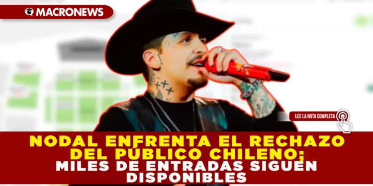 NODAL ENFRENTA EL RECHAZO DEL PÚBLICO CHILENO: MILES DE ENTRADAS SIGUEN DISPONIBLES