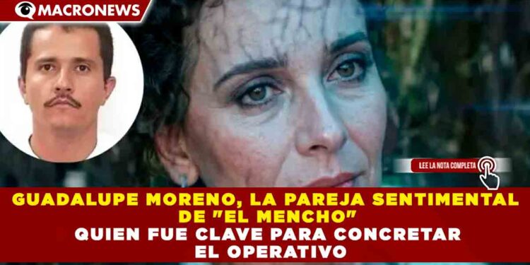 GUADALUPE MORENO, LA PAREJA SENTIMENTAL DE «EL MENCHO» QUE FUE CLAVE PARA CONCRETAR EL OPERATIVO