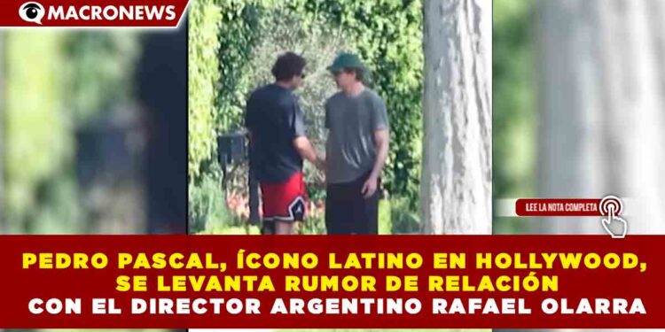 PEDRO PASCAL, ÍCONO LATINO EN HOLLYWOOD, SE LEVANTA RUMOR DE RELACIÓN CON EL DIRECTOR ARGENTINO RAFAEL OLARRA