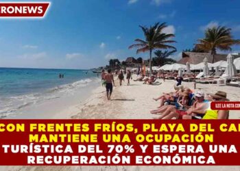 AUN CON FRENTES FRÍOS, PLAYA DEL CARMEN MANTIENE UNA OCUPACIÓN TURÍSTICA DEL 70% Y ESPERA UNA RECUPERACIÓN ECONÓMICA